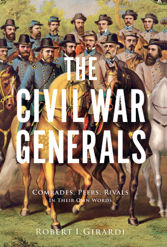 The Civil War generals : comrades, peers, rivals-- in their own words