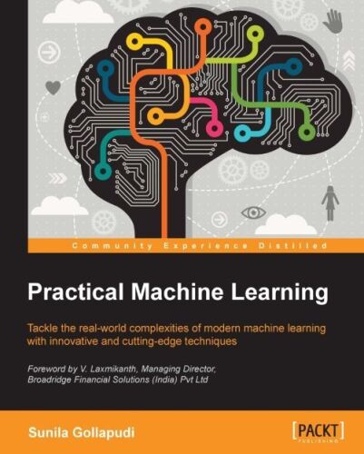 Practical machine learning : tackle the real-world complexities of modern machine learning with innovative and cutting-edge techniques