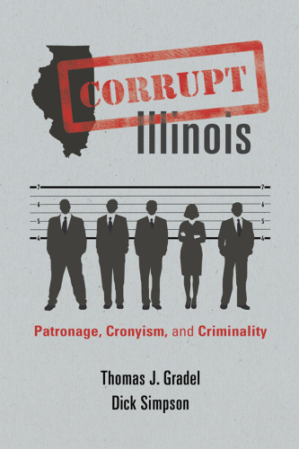 Corrupt Illinois : patronage, cronyism, and criminality