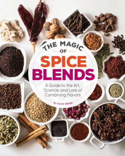 The magic of spice blends : a guide to the art, science, and lore of combining flavors