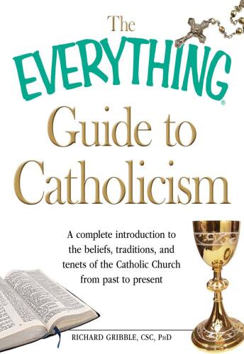 The Everything Guide to Catholicism: A complete introduction to the beliefs, traditions, and tenets of the Catholic Church from past to present