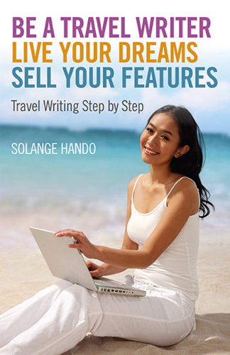 Be a travel writer, live your dreams, sell your features : travel writing step by step