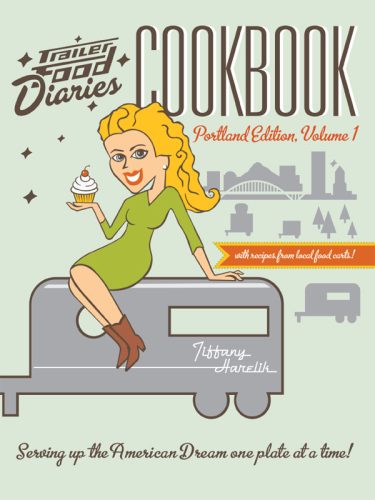 Trailer Food Diaries Cookbook:: Portland Edition, Volume One