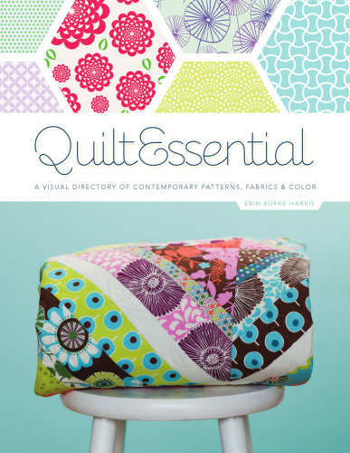 Quilt Essential: A Visual Directory of Contemporary Patterns, Fabrics, and Colors