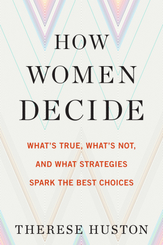 How Women Decide: What's True, What's Not, and What Strategies Spark the Best Choices