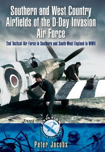 Southern and West Country Airfields of the D-Day Invasion: 2nd Tactical Air Force in Southern and South-west England in WWII