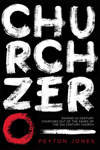 Church zero : raising 1st Century churches out of the ashes of the 21st Century church