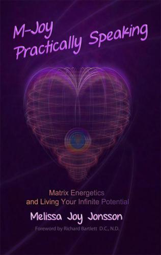 M-Joy Practically Speaking: Matrix Energetics and Living Your Infinite Potential