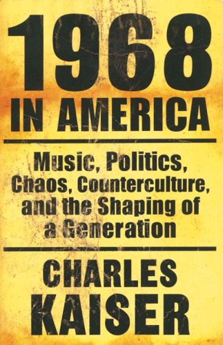 1968 in America : music, politics, chaos, counterculture, and the shaping of a generation