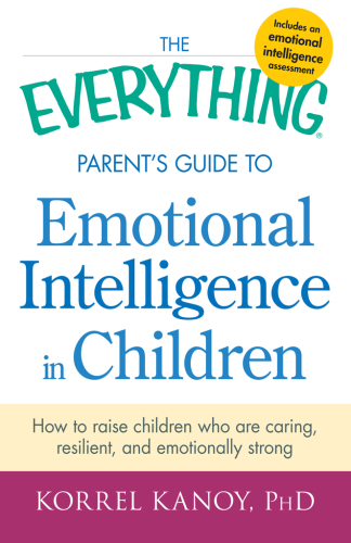 The everything parent's guide to emotional intelligence in children : how to raise children who are caring, resilient, and emotionally strong