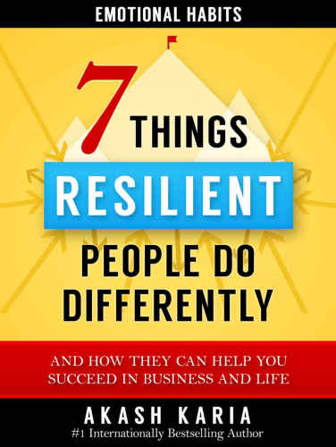 And How They Can Help You Succeed in Business and Life: Emotional Habits: The 7 Things Resilient People Do Differently