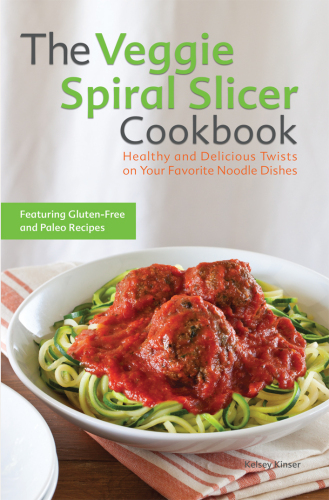 The veggie spiral slicer cookbook : healthy and delicious twists on your favorite noodle dishes