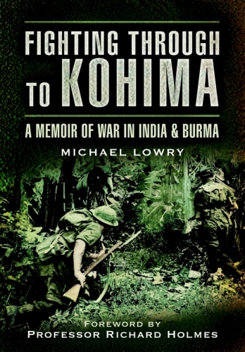 Fighting Through to Kohima : a Memoir of War in India and Burma