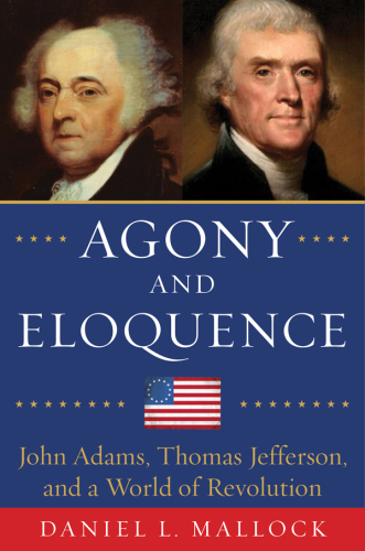 Agony and eloquence : John Adams, Thomas Jefferson, and a world of revolution