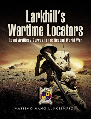 Larkhill's wartime locators : the history of twelve artillery survey regiments (RA and IA) in the Second World War ; [Royal Artillery Survey in the Second World War]