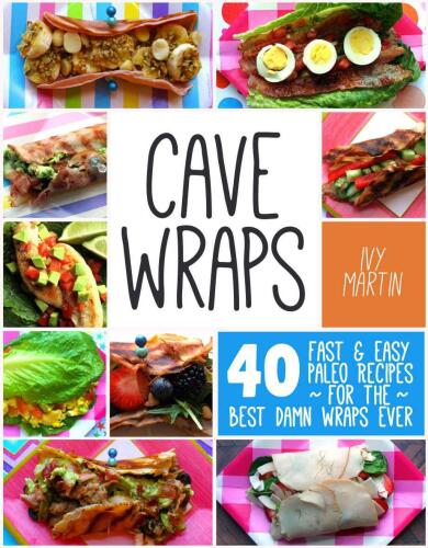 Cave wraps : 40 fast & easy paleo recipes for the best damn wraps ever