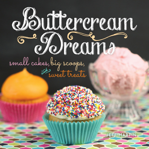 Buttercream dreams : small cakes, big scoops, and sweet treats