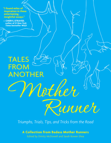 Tales from another mother runner : triumphs, trials, tips, and tricks from the road : a collection from badass mother runners