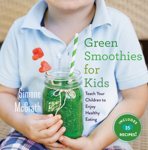 Green smoothies for kids : teach your children to enjoy healthy eating