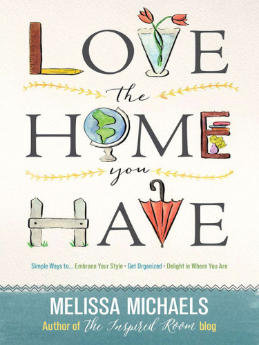 Love the Home You Have: Simple Ways to...Embrace Your Style *Get Organized *Delight in Where You Are