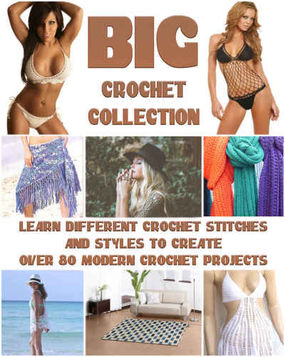 Big Crochet Collection: Learn Different Crochet Stitches And Styles To Create Over 80 Modern Crochet Projects