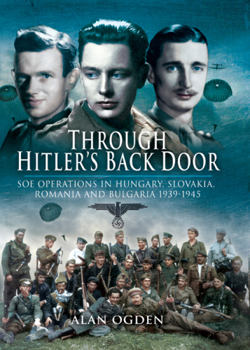 Through Hitler's back door : SOE operations in Hungary, Slovakia, Romania and Bulgaria 1939-1945