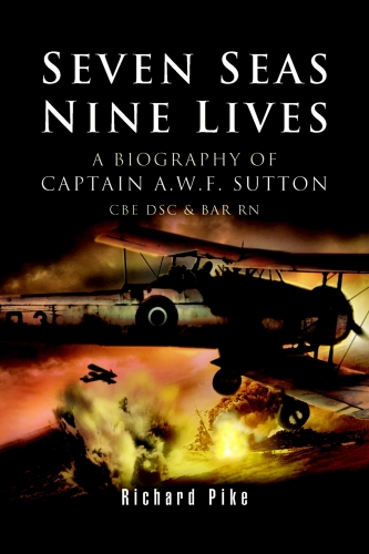 Seven seas, nine lives : the valour of Captain A.W.F. Sutton, CBE, DSC and Bar, RN