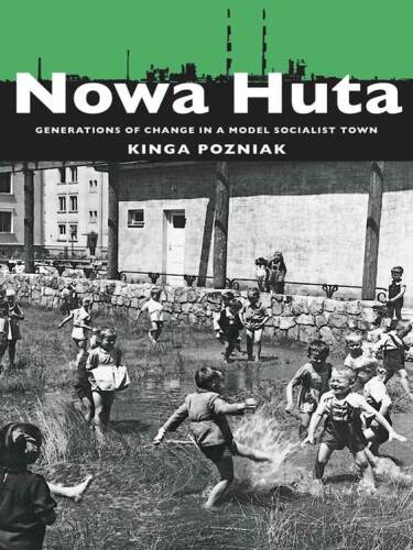 Nowa Huta : generations of change in a model socialist town