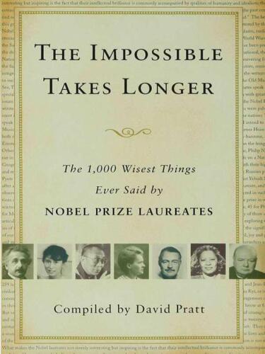 The impossible takes longer : the 1,000 wisest things ever said by Nobel Prize laureates