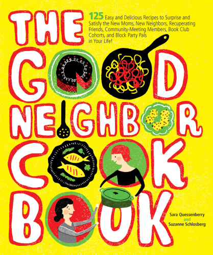 The good neighbor cookbook : 125 easy and delicious recipes to surprise and satisfy the new moms, new neighbors, and more