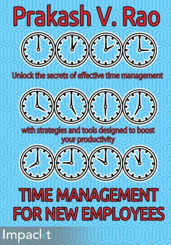 Time management for new employees : unlock the secrets of effective time management with strategies and tools designed to boost your productivity