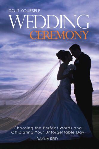 Do it yourself wedding ceremony : choosing the perfect words and officiating your unforgettable day