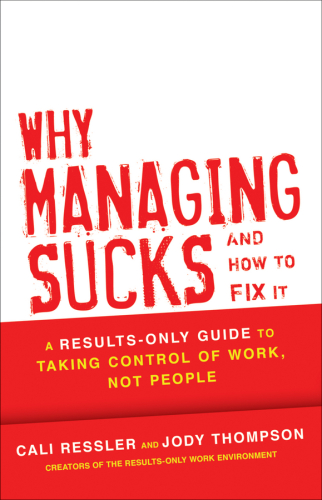 Why Managing Sucks and How to Fix It : a Results-Only Guide to Taking Control of Work, Not People