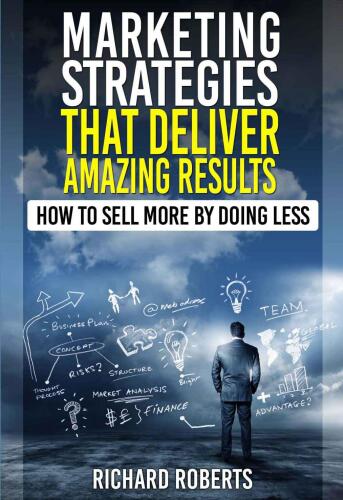 Marketing strategies that deliver amazing results : how to sell more by doing less