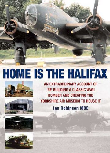 Home is the Halifax : an extraordinary account of re-building a classic WWII bomber and creating the Yorkshire Air Museum to house it