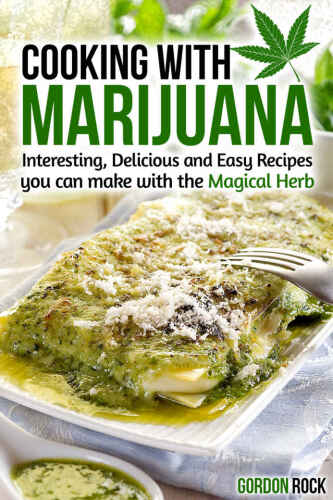 Cooking with Marijuana: Interesting, Delicious and Easy Recipes you can make with the Magical Herb