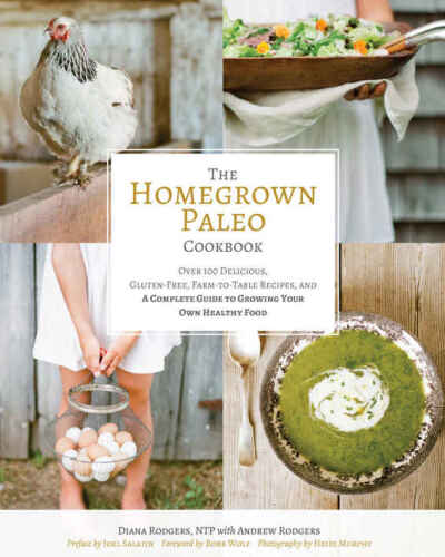 Homegrown Paleo Cookbook Over 100 Delicious 2C Gluten-Free 2C Farm-to-Table Recipes Delicious, Gluten-Free, Farm-to-Table Recipes, and a Complete Guide to Growing Your Own Healthy Food