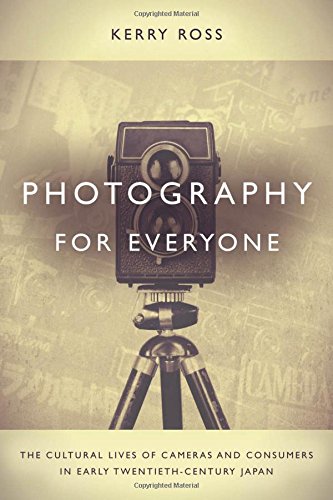 Photography for everyone : the cultural lives of cameras and consumers in early twentieth-century Japan