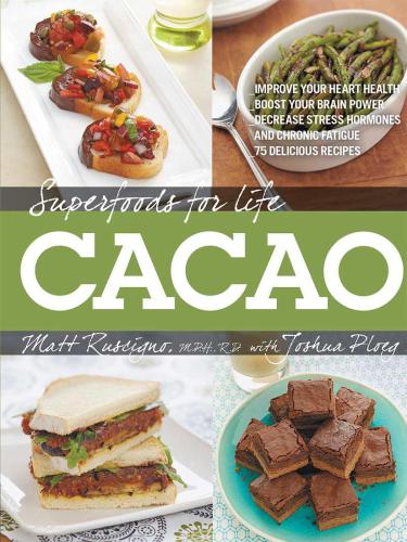 Superfoods for Life, Cacao: Improve Heart Health: Boost Your Brain Power: Decrease Stress Hormones and Chronic Fatigue: 75 Delicious Recipes