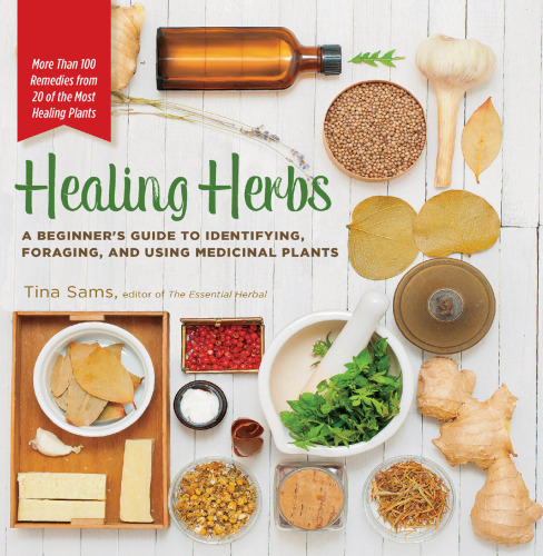 Healing Herbs: A Beginner's Guide to Identifying, Foraging, and Using Medicinal Plants / More than 100 Remedies from 20 of the Most Healing Plants