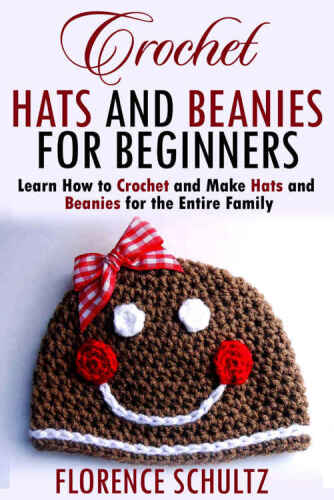 Crochet Hats and Beanies for Beginners: Learn How to Crochet and Make Hats and Beanies for the Entire Family