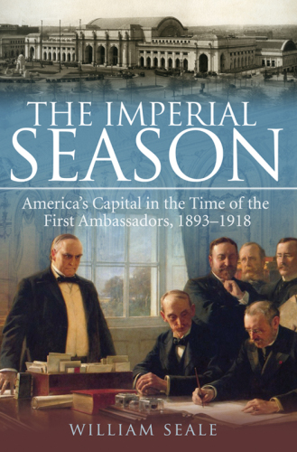 The imperial season : America's capital in the time of the first ambassadors, 1893-1918