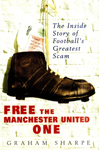 Free the Manchester United one : the inside story of football's greatest scam