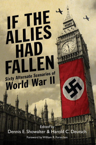 If the Allies had fallen : sixty alternate scenarios of World War II