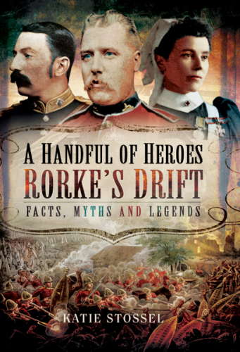 A handful of heroes : Roke's drift--facts, myths and legends