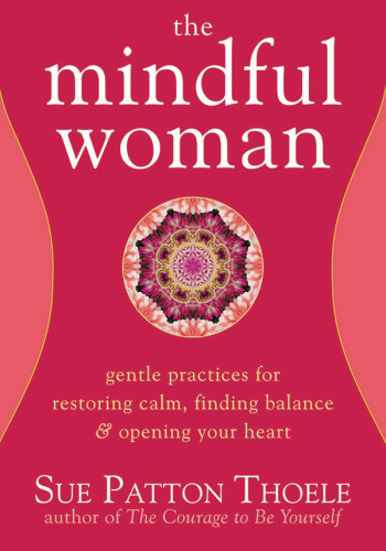 The Mindful Woman: Gentle Practices for Restoring Calm, Finding Balance, and Opening Your Heart