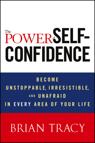 The Power of Self-Confidence: Become Unstoppable, Irresistible, and Unafraid in Every Area of Your Life