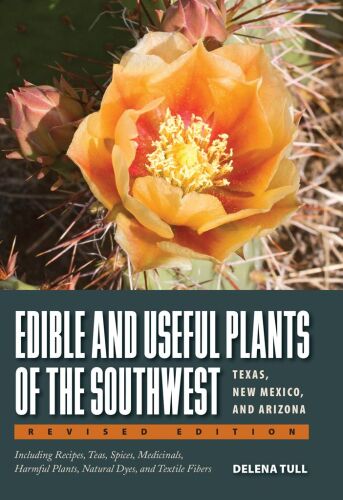 Edible and useful plants of the Southwest : Texas, New Mexico, and Arizona : including recipes, teas and spices, natural dyes, medicinal uses, poisonous plants, fibers, basketry, and industrial uses