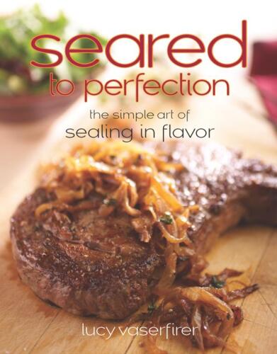 Seared to perfection : the simple art of sealing in flavor