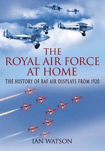 The Royal Air Force 'At Home': The History of RAF Air Displays from 1920